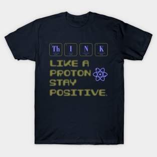 Think Like A Proton Stay Positive Funny Science T-Shirt